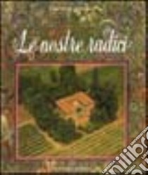 Le nostre radici. Viaggio sentimentale a ritroso nel tempo tra la Secchia ed il Panaro libro di Vecchi Altomonte Olga