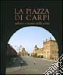 La piazza di Carpi. Salotto e icona della città libro di Garuti Alfonso; Rossi Manuela; Svalduz Elena