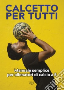 Calcetto per tutti. Manuale semplice per allenatori di calcio a 5 libro di Abate G. (cur.)