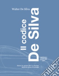 Il codice De Silva. Dietro le quinte del car design-Behind the scenes of car design. Ediz. italiana e inglese libro di De Silva Walter