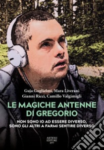 Le magiche antenne di Gregorio. Non sono io ad essere diverso, sono gli altri a farmi sentire diverso libro di Guglielmi Guja; Liverani Mara; Ricci Gianni