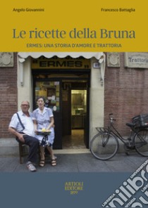 Le ricette della Bruna. Ermes: una storia d'amore e trattoria libro di Giovannini Angelo; Battaglia Francesco