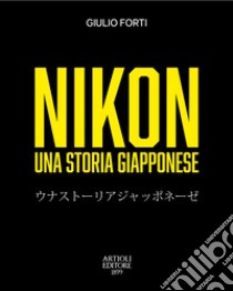 Nikon, una storia giapponese. Dalla restaurazione meiji all'era digitale libro di Forti Giulio