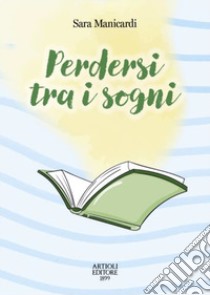 Perdersi tra i sogni libro di Manicardi Sara