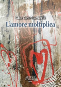 L'amore moltiplica libro di Muzzarelli Gian Carlo