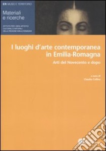 I luoghi dell'arte contemporanea in Emilia-Romagna. Arti del Novecento e dopo libro di Collina C. (cur.)