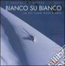 Bianco su bianco. Lo sci fuori pista è arte. Ediz. italiana, tedesca, francese e inglese libro di Ghedini Giuseppe; Monego Sara; Tassi Paolo