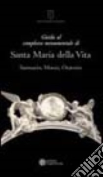 Guida al complesso monumentale di Santa Maria della Vita. Santuario, museo, oratorio libro di Campanini G. (cur.); Ruvoli S. (cur.)