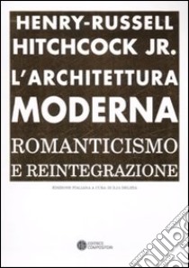 L'architettura moderna. Romanticismo e reintegrazione libro di Hitchcock Henry-Russell; Delizia I. (cur.)