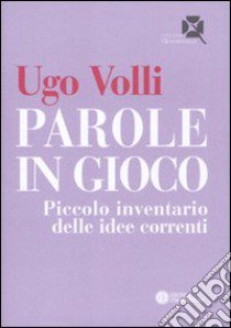 Parole in gioco. Piccolo inventario delle idee correnti libro di Volli Ugo