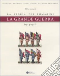 La grande guerra. La storia per immagini (1914-1918). Ediz. illustrata libro di Moratti Alfio