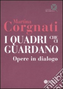 I quadri che ci guardano. Opere in dialogo libro di Corgnati Martina