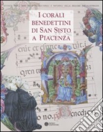 I corali benedettini di San Sisto a Piacenza. Catalogo della mostra (Piacenza, 5 novembre-27 febbraio 2012). Ediz. illustrata libro di Bollati M. (cur.)