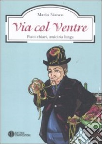 Via col ventre. Piatti chiari, amicizia lunga libro di Bianco Mario