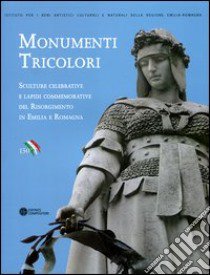 Monumenti tricolori. Sculture celebrative e lapidi commemorative del Risorgimento in Emilia Romagna. Ediz. illustrata libro di Piraccini O. (cur.)