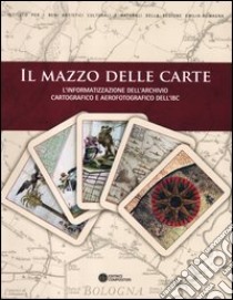 Il mazzo delle carte. L'informatizzazione dell'archivio cartografico e aerofotografico dell'IBC libro di Di Cocco I. (cur.); Pezzoli S. (cur.)