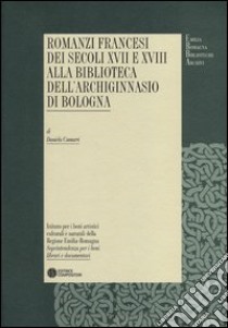 Romanzi francesi dei secoli XVII e XVIII alla biblioteca dell'Archiginnasio di Bologna libro di Camurri Daniela