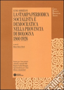 La stampa periodica socialista e democratica nella provincia di Bologna (1860-1926) libro di Arbizzani Luigi; Sbiroli M. C. (cur.)