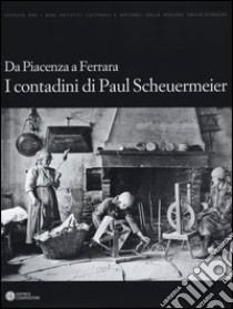Da Piacenza a Ferrara. I contadini di Paul Scheuermeier libro di Giacometti C. (cur.); Pedrocco G. (cur.); Tozzi Fontana M. (cur.)