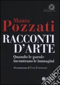 Racconti d'arte. Quando le parole incontrano le immagini libro di Pozzati Maura