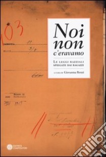 Noi non c'eravamo. Le leggi razziali spiegate dai ragazzi libro di Renzi G. (cur.)