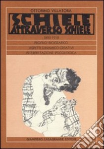 Schiele attraverso Schiele 1890-1918. Profilo biografico. Aspetti dinamico-creativi. Interpretazione psicologica libro di Villatora Ottorino