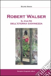 Robert Walser. Il culto dell'eterna giovinezza libro di Aman Silvio