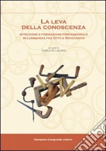 La leva della conoscenza. Istruzione e formazione professionale in Lombardia fra Otto e Novecento libro di Lacaita C. G. (cur.)