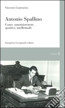 Antonio Spallino. Uomo, amministratore, sportivo, intellettuale libro di Guarracino Vincenzo