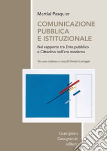 Comunicazione pubblica e istituzionale nel rapporto tra Ente pubblico e cittadino nell'era moderna libro di Pasquier Martial