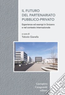 Il futuro del partenariato pubblico-privato. Esperienza ed esempi in Svizzera e nel contesto europeo libro di Gianella T. (cur.)