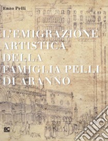 L'emigrazione artistica della famiglia Pelli di Aranno libro di Pelli Enzo