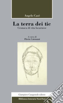 La terra dei tic. Cronaca di vita locarnese libro di Casè Angelo; Catenazzi F. (cur.)