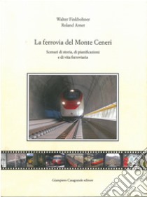 La ferrovia del Monte Ceneri. Scenari di storia, di pianificazioni e di vita ferroviaria libro di Finkbohner Walter; Arnet Roland