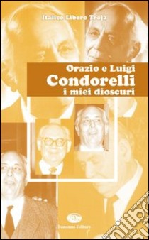 Orazio e Luigi Condorelli. I miei Dioscuri libro di Troja Italico Libero