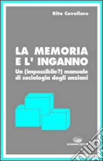 La memoria e l'inganno. Un manuale di sociologia degli anziani libro di Cavallaro Rita