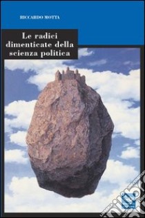 Le radici dimenticate della scienza politica libro di Motta Riccardo