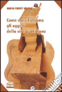 Come classifichiamo gli oggetti della vita quotidiana libro di Fobert Veutro Maria