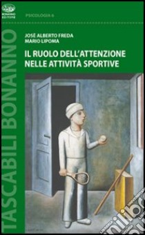 Il ruolo dell'attenzione nelle attività sportive libro di Freda José A.; Lipoma Mario