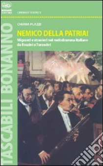 Nemico della patria! Migranti e stranieri nel melodramma italiano da Rossini a Turandot libro di Plazzi Chiara