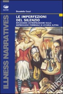 Le imperfezioni del silenzio. Riflessioni antropologiche sulla depressione femminile in un'area alpina libro di Cozzi Donatella