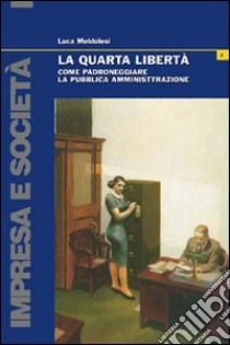 La quarta libertà. Come padroneggiare la pubblica amministrazione libro di Meldolesi Luca