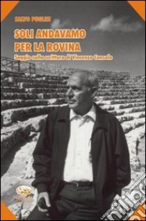 Soli andavamo per la rovina. Saggio sulla scrittura di Vincenzo Consolo libro di Puglisi Salvo