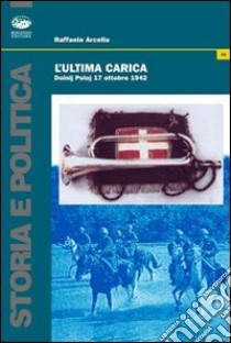 L'ultima carica. Dolnij Poloj (17 ottobre 1942) libro di Arcella Raffaele