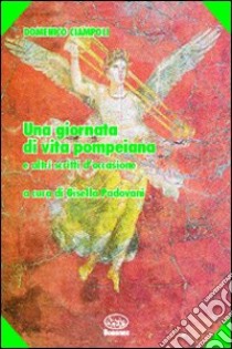 Una giornata di vita pompeiana e altri scritti d'occasione libro di Ciampoli Domenico; Padovani G. (cur.)