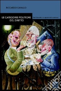 Le categorie politiche del diritto. Carl Schmitt e le aporie del moderno libro di Cavallo Riccardo