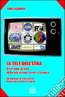 La tele dell'Etna. Trent'anni di vita della televisione locale a Catania libro di Albanese Fabio