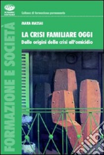 La crisi familiare oggi. Dalle origini della crisi all'omicidio libro di Massai Mara