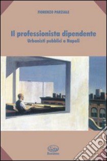 Il professionista dipendente. Urbanisti pubblici a Napoli libro di Parziale Fiorenzo