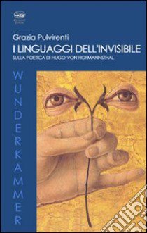 I linguaggi dell'invisibile. Sulla poetica di Hugo Von Hofmannsthal libro di Pulvirenti Grazia